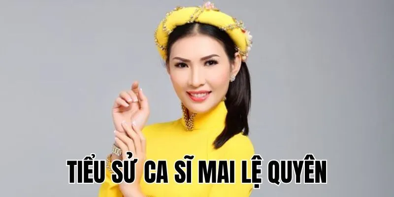 Ca Sĩ Mai Lệ Quyên: Sự Nghiệp & Các Bài Hát Hot