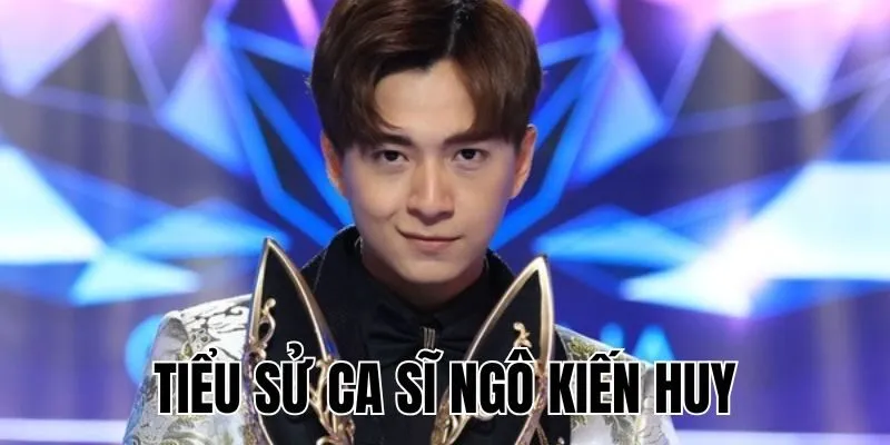 Tiểu Sử Ca Sĩ Ngô Kiến Huy: Hoạt Động Nghệ Thuật Nổi Bật