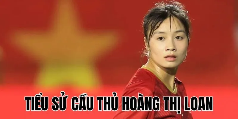 Tiểu Sử Cầu Thủ Hoàng Thị Loan: Hành Trình Bóng Đá