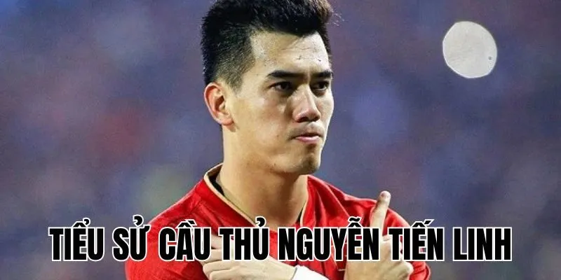Tiểu Sử Cầu Thủ Nguyễn Tiến Linh: Tiền Đạo Đội Tuyển Việt Nam