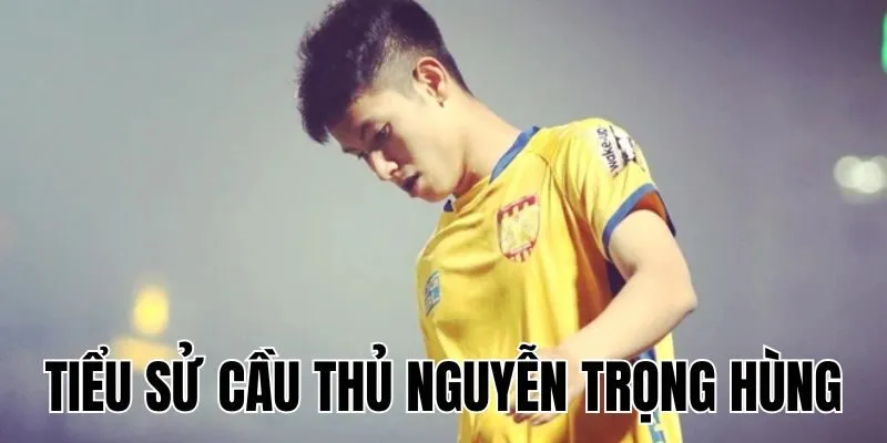 Tiểu Sử Cầu Thủ Nguyễn Trọng Hùng: CLB bóng đá Thanh Hóa
