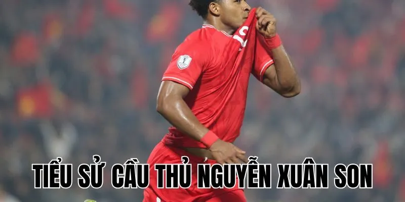 Tiểu Sử Cầu Thủ Nguyễn Xuân Son: Hành Trình Nhập Tịch Việt Nam
