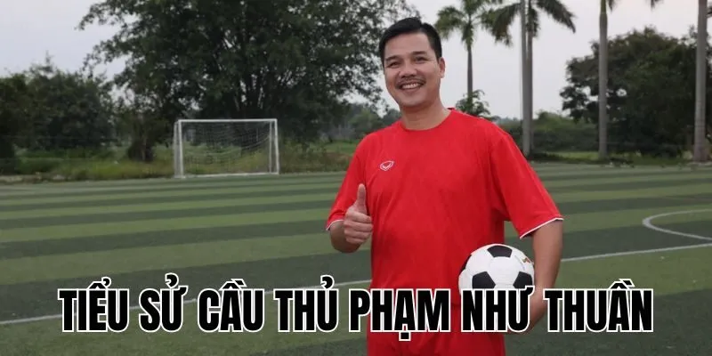 Tiểu Sử Cầu Thủ Phạm Như Thuần: Đang Là Huấn Luyện Viên
